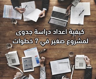 كيفية اعداد دراسة جدوى لمشروع صغير في 7 خطوات