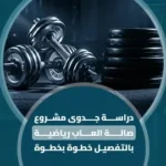 دراسة جدوى مشروع صالة العاب رياضية بالتفصيل خطوة بخطوة